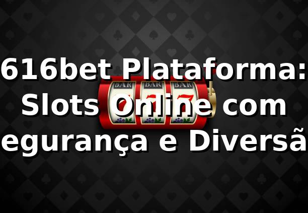 616bet Plataforma: Slots Online com Segurança e Diversão