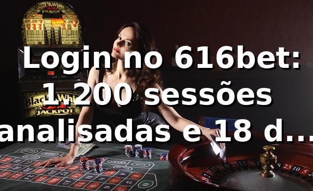 📊 Login no 616bet: 1.200 sessões analisadas e +18% de sucesso vs mercado